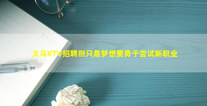 义乌KTV招聘别只是梦想要勇于尝试新职业