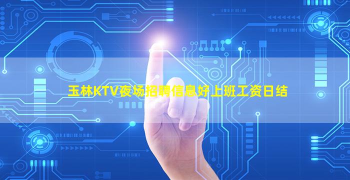 玉林KTV夜场招聘信息好上班工资日结